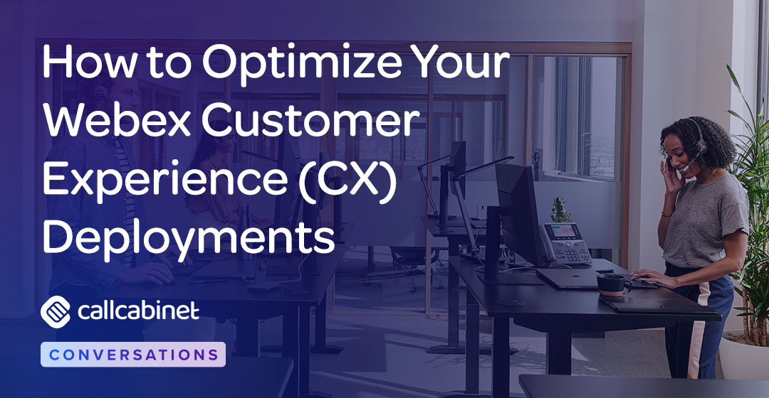 CallCabinet-Blog-Social-How-to-Optimize-Your-Webex-Customer-Experience-CX-Deployments