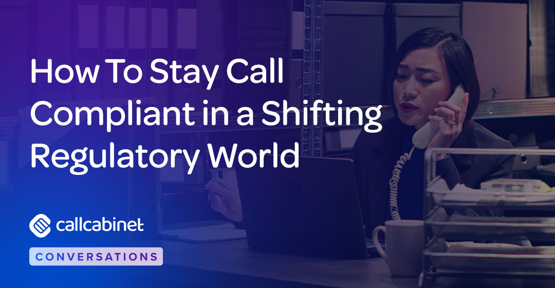 CallCabinet-Blog-Social-Oct-24-How-To-Stay-Call-Compliant-in-a-Shifting-Regulatory-World CallCabinet-Blog-Social-Oct-24-How-To-Stay-Call-Compliant-in-a-Shifting-Regulatory-World
